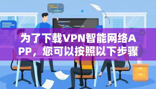 为了下载VPN智能网络APP，您可以按照以下步骤进行选择和下载
