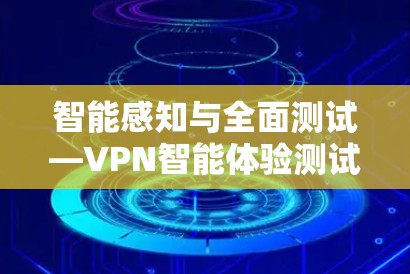 智能感知与全面测试—VPN智能体验测试