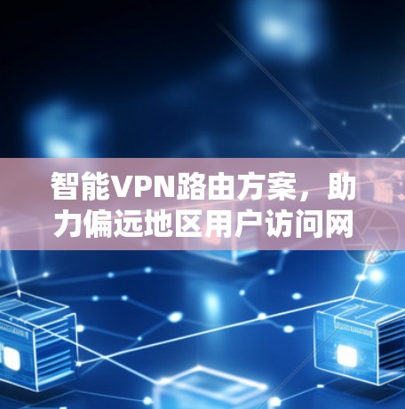智能VPN路由方案，助力偏远地区用户访问网络