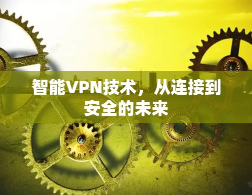 智能VPN技术,从连接到安全的未来 智能VPN技术,从连接到安全的未来