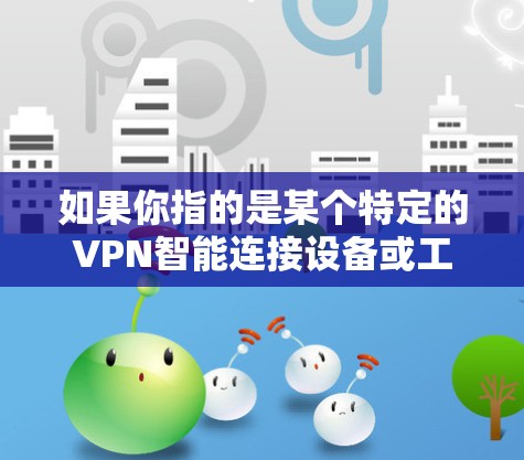 如果你指的是某个特定的VPN智能连接设备或工具，比如 VPN 服务器、VPN客户端、浏览器插件等，可能需要更多的上下文信息来提供更准确的解释和帮助