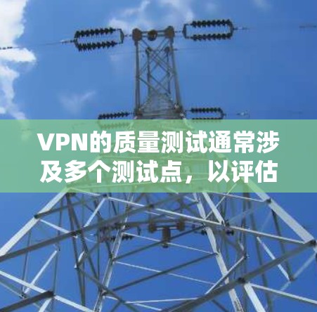 VPN的质量测试通常涉及多个测试点，以评估其速度、稳定性、安全性和隐私保护能力。以下是几个常见的VPN质量测试点