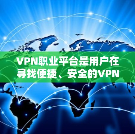 VPN职业平台是用户在寻找便捷、安全的VPN服务时常用的工具。以下是一些关于VPN职业平台的常见问题和建议