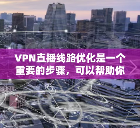 VPN直播线路优化是一个重要的步骤，可以帮助你在观看直播时更稳定、更安全。以下是一些关于VPN直播线路优化的步骤和建议