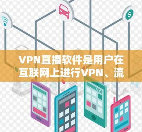 VPN直播软件是用户在互联网上进行VPN、流媒体直播、直播带货等目的时使用的工具。以下是一些常见的VPN直播软件推荐，供您参考