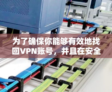 为了确保你能够有效地找回VPN账号，并且在安全和隐私方面没有问题，以下是一个清晰的步骤指南