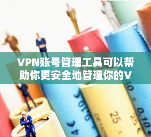 VPN账号管理工具可以帮助你更安全地管理你的VPN账号,确保数据传输的安全性。以下是一些常见的VPN账号管理工具及其使用方法,供你参考 VPN账号管理工具可以帮助你更安全地管理你的VPN账号,确保数据传输的安全性。以下是一些常见的VPN账号管理工具及其使用方法,供你参考