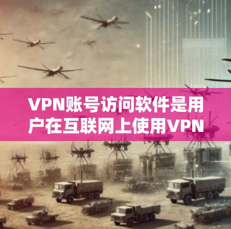 VPN账号访问软件是用户在互联网上使用VPN服务时常用的工具,涵盖了多种类型和配置。以下是详细的总结 VPN账号访问软件是用户在互联网上使用VPN服务时常用的工具,涵盖了多种类型和配置。以下是详细的总结