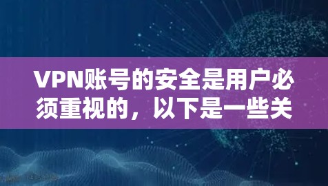 VPN账号的安全是用户必须重视的,以下是一些关键的安全措施和建议 VPN账号的安全是用户必须重视的,以下是一些关键的安全措施和建议