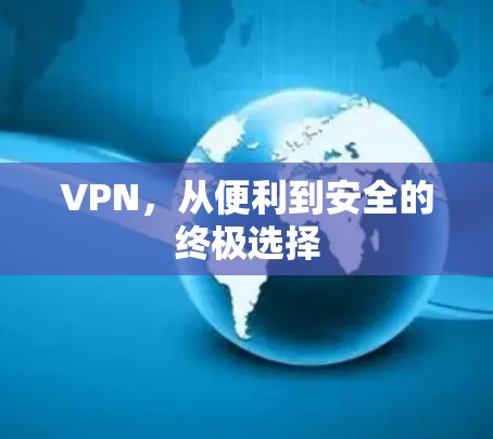 VPN,从便利到安全的终极选择 VPN,从便利到安全的终极选择