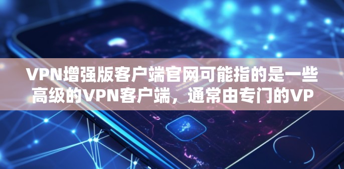 VPN增强版客户端官网可能指的是一些高级的VPN客户端,通常由专门的VPN服务提供商或独立开发团队提供。以下是几个常见的VPN增强版客户端官网 VPN增强版客户端官网可能指的是一些高级的VPN客户端,通常由专门的VPN服务提供商或独立开发团队提供。以下是几个常见的VPN增强版客户端官网