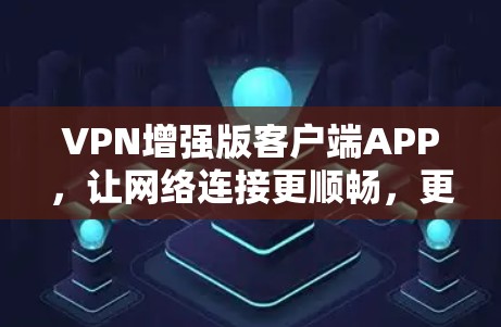 VPN增强版客户端APP,让网络连接更顺畅,更安全,更高效 VPN增强版客户端APP,让网络连接更顺畅,更安全,更高效