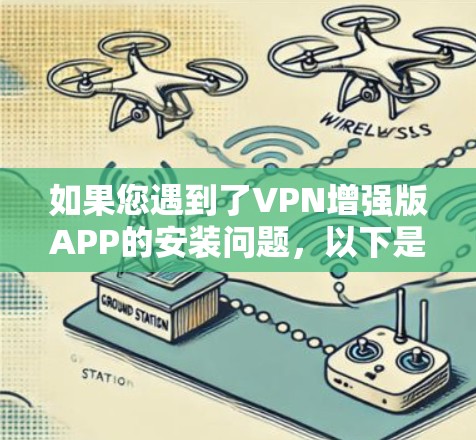 如果您遇到了VPN增强版APP的安装问题,以下是一步步的解决方案 如果您遇到了VPN增强版APP的安装问题,以下是一步步的解决方案