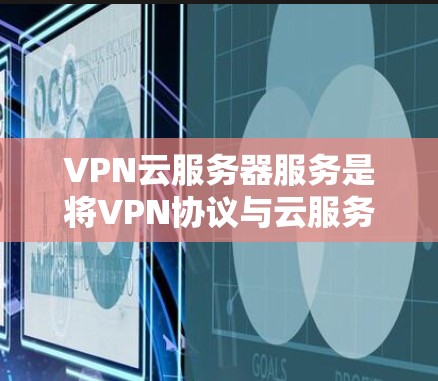 VPN云服务器服务是将VPN协议与云服务器技术相结合的网络服务,旨在提供在不直接访问互联网的情况下,通过云服务器进行加密数据传输和存储的服务。以下是该服务的详细分析 VPN云服务器服务是将VPN协议与云服务器技术相结合的网络服务,旨在提供在不直接访问互联网的情况下,通过云服务器进行加密数据传输和存储的服务。以下是该服务的详细分析