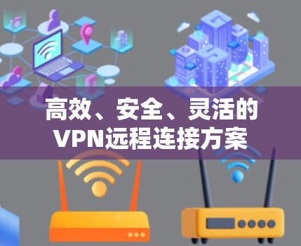 高效、安全、灵活的VPN远程连接方案