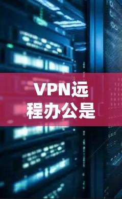 VPN远程办公是一个非常实用的技能，可以帮助你在需要时远程访问公司服务器、文件或团队成员。以下是一些VPN远程办公的教程和步骤，帮助你轻松掌握这一技能
