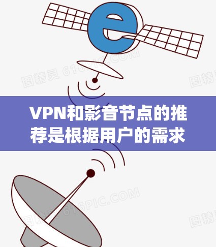 VPN和影音节点的推荐是根据用户的需求和场景来设计的。以下是一些 commonly recommended VPN 和影音节点 的推荐，适合在各种情况下使用