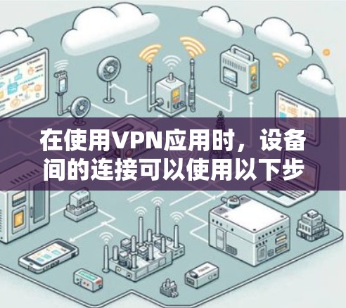 在使用VPN应用时,设备间的连接可以使用以下步骤进行管理和切换 在使用VPN应用时,设备间的连接可以使用以下步骤进行管理和切换