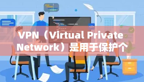 VPN（Virtual Private Network）是用于保护个人隐私和数据安全的软件，通过加密传输数据，将内部网络与外部网络连接起来，使得未经授权的访问者无法看到内部数据