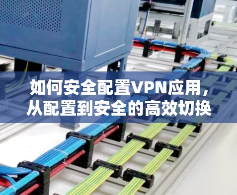 如何安全配置VPN应用,从配置到安全的高效切换 如何安全配置VPN应用,从配置到安全的高效切换