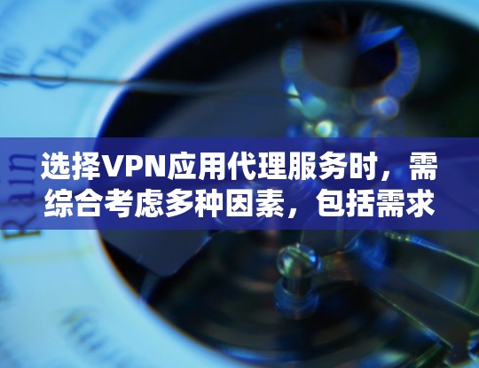 选择VPN应用代理服务时,需综合考虑多种因素,包括需求、能力、风险和信誉。以下是详细的建议 选择VPN应用代理服务时,需综合考虑多种因素,包括需求、能力、风险和信誉。以下是详细的建议