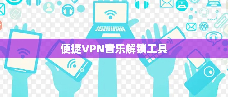 便捷VPN音乐解锁工具 便捷VPN音乐解锁工具