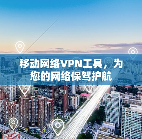 移动网络VPN工具，为您的网络保驾护航