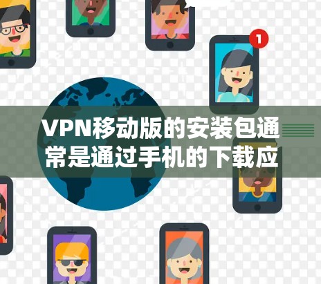 VPN移动版的安装包通常是通过手机的下载应用商店（如应用商店或网络威胁中心）来下载和安装的。以下是一些步骤，帮助您在移动设备上使用VPN