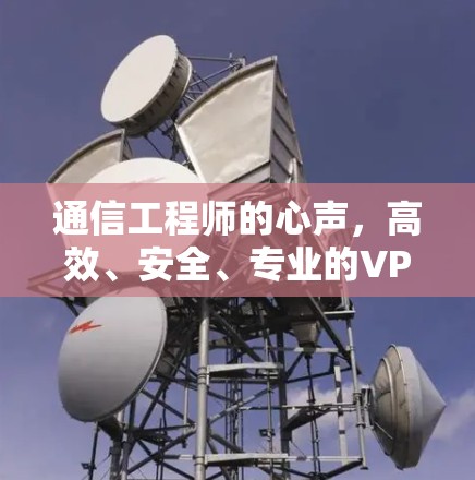通信工程师的心声,高效、安全、专业的VPN一键加速工具 通信工程师的心声,高效、安全、专业的VPN一键加速工具