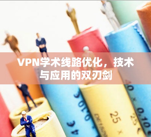 VPN学术线路优化,技术与应用的双刃剑 VPN学术线路优化,技术与应用的双刃剑