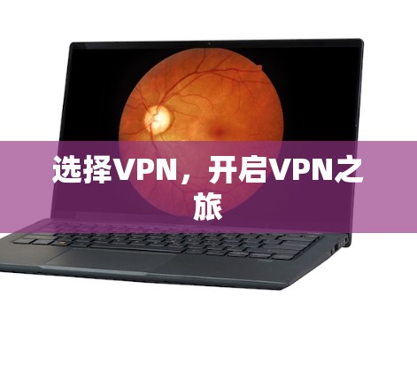 选择VPN,开启VPN之旅 选择VPN,开启VPN之旅