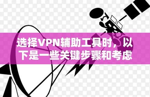 选择VPN辅助工具时,以下是一些关键步骤和考虑因素,帮助你更好地配置和使用VPN 选择VPN辅助工具时,以下是一些关键步骤和考虑因素,帮助你更好地配置和使用VPN
