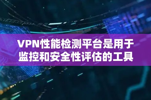 VPN性能检测平台是用于监控和安全性评估的工具,帮助用户识别网络异常和潜在攻击源。以下是关于这些平台的详细分析 VPN性能检测平台是用于监控和安全性评估的工具,帮助用户识别网络异常和潜在攻击源。以下是关于这些平台的详细分析