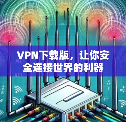 VPN下载版,让你安全连接世界的利器 VPN下载版,让你安全连接世界的利器