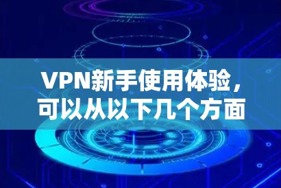 VPN新手使用体验，可以从以下几个方面入手，帮助你更好地开始使用