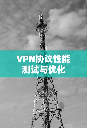 VPN协议性能测试与优化 VPN协议性能测试与优化