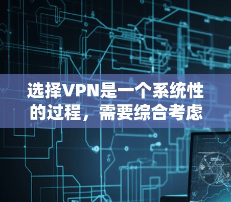 选择VPN是一个系统性的过程，需要综合考虑安全、速度、适用场景以及法律法规等多个方面。以下是详细的步骤指南