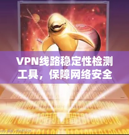 VPN线路稳定性检测工具,保障网络安全的创新解决方案 VPN线路稳定性检测工具,保障网络安全的创新解决方案