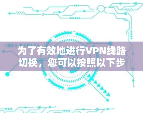 为了有效地进行VPN线路切换，您可以按照以下步骤操作