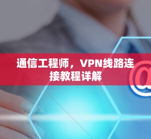 通信工程师,VPN线路连接教程详解 通信工程师,VPN线路连接教程详解