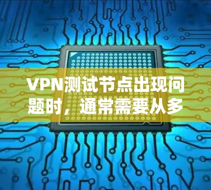 VPN测试节点出现问题时，通常需要从多个角度进行排查和修复。以下是解决此类问题的系统步骤