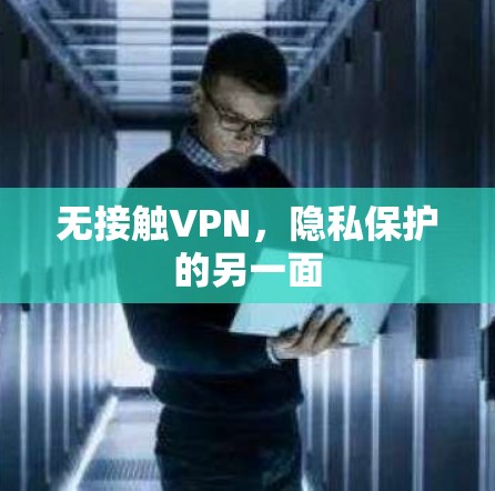 无接触VPN,隐私保护的另一面 无接触VPN,隐私保护的另一面