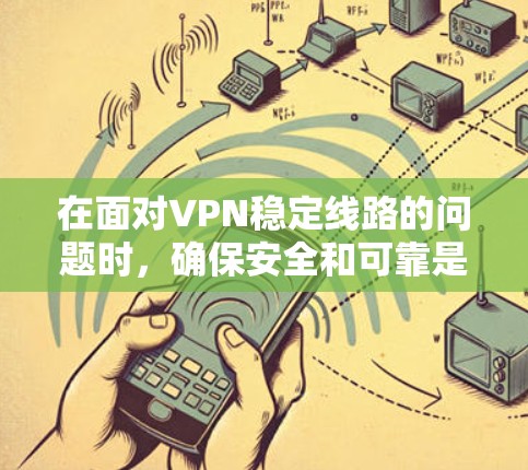 在面对VPN稳定线路的问题时，确保安全和可靠是关键。以下是一些推荐的VPN稳定线路应用，帮助您找到适合的解决方案