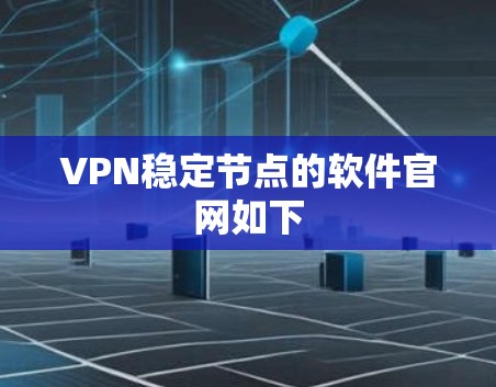VPN稳定节点的软件官网如下 VPN稳定节点的软件官网如下
