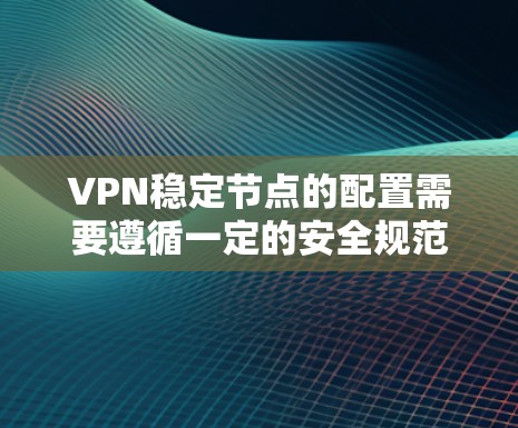 VPN稳定节点的配置需要遵循一定的安全规范和规则,以确保网络的安全性和稳定性。以下是一些常见的VPN稳定节点配置配置,可以帮助您更好地配置和管理这些服务器 VPN稳定节点的配置需要遵循一定的安全规范和规则,以确保网络的安全性和稳定性。以下是一些常见的VPN稳定节点配置配置,可以帮助您更好地配置和管理这些服务器