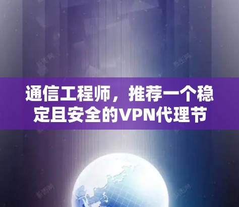 通信工程师,推荐一个稳定且安全的VPN代理节点 通信工程师,推荐一个稳定且安全的VPN代理节点