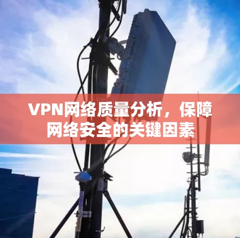 VPN网络质量分析,保障网络安全的关键因素 VPN网络质量分析,保障网络安全的关键因素