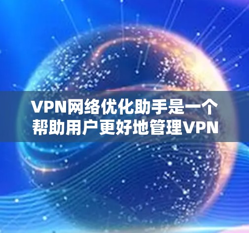 VPN网络优化助手是一个帮助用户更好地管理VPN网络的工具。它提供多种功能,如安全设置、监控访问和自动检测攻击。以下是对该助手的详细介绍 VPN网络优化助手是一个帮助用户更好地管理VPN网络的工具。它提供多种功能,如安全设置、监控访问和自动检测攻击。以下是对该助手的详细介绍