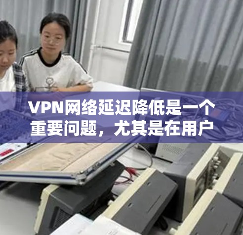 VPN网络延迟降低是一个重要问题,尤其是在用户频繁使用VPN服务时,延迟可能会对他们的使用体验造成困扰。以下是一些减少VPN网络延迟的方案,供您参考 VPN网络延迟降低是一个重要问题,尤其是在用户频繁使用VPN服务时,延迟可能会对他们的使用体验造成困扰。以下是一些减少VPN网络延迟的方案,供您参考