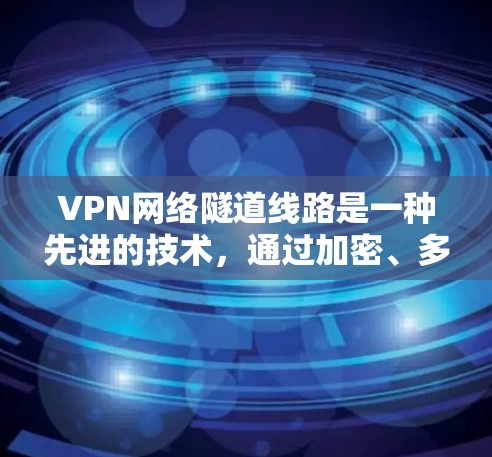 VPN网络隧道线路是一种先进的技术，通过加密、多因素认证和复杂的加密算法，确保用户的数据在传输过程中安全可靠。以下是该技术的详细说明